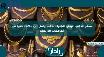 سعر الذهب اليوم: الجنيه الذهب يصل إلى 39240 جنيه في تعاملات الأربعاء
